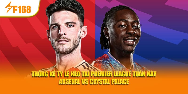 Thống kê tỷ lệ kèo tại Premier League tuần này Arsenal vs Crystal Palace